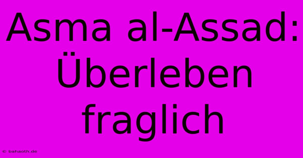 Asma Al-Assad: Überleben Fraglich