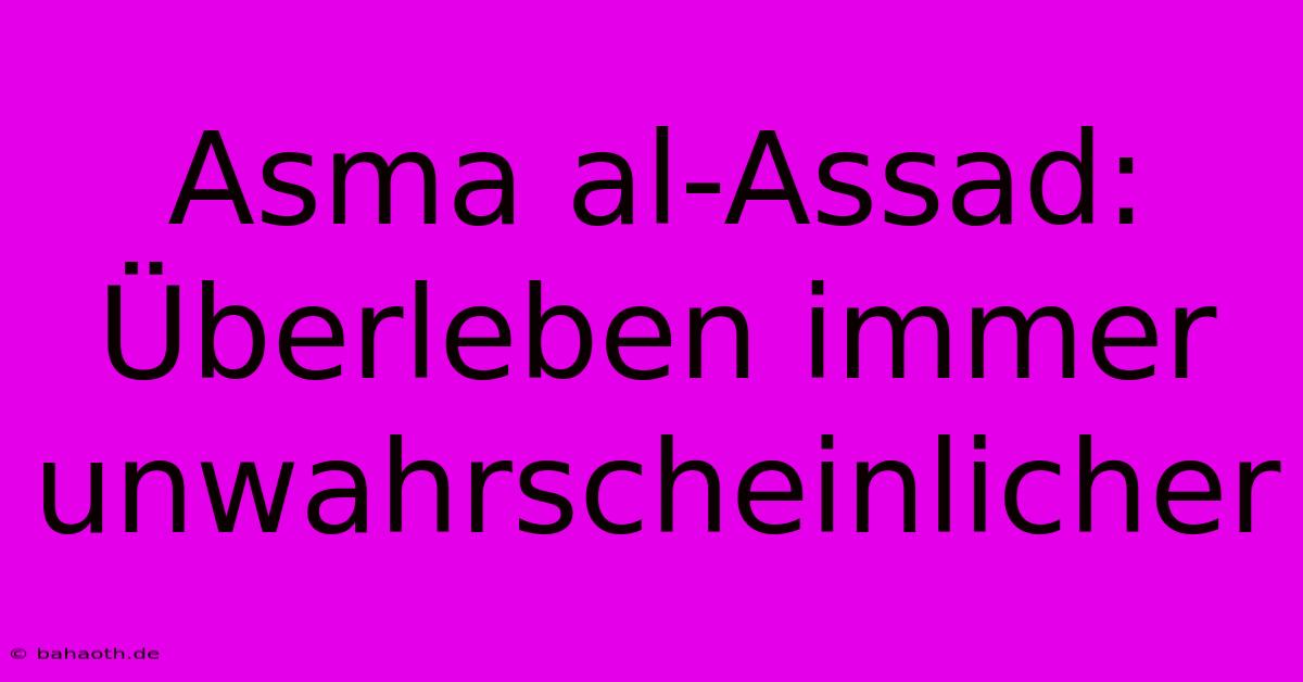 Asma Al-Assad: Überleben Immer Unwahrscheinlicher