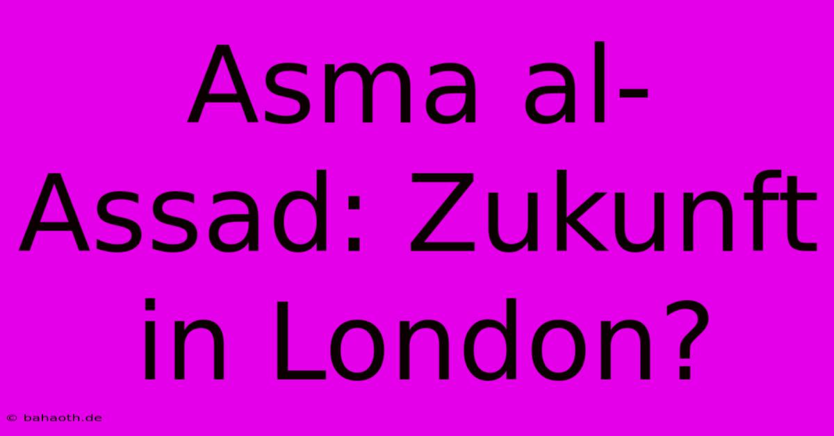 Asma Al-Assad: Zukunft In London?