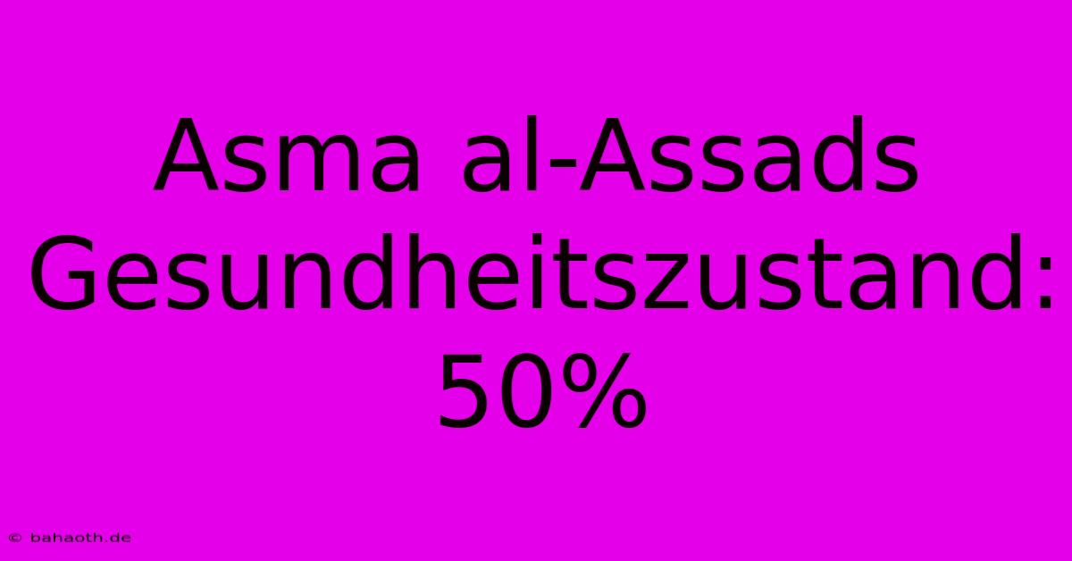 Asma Al-Assads Gesundheitszustand: 50%