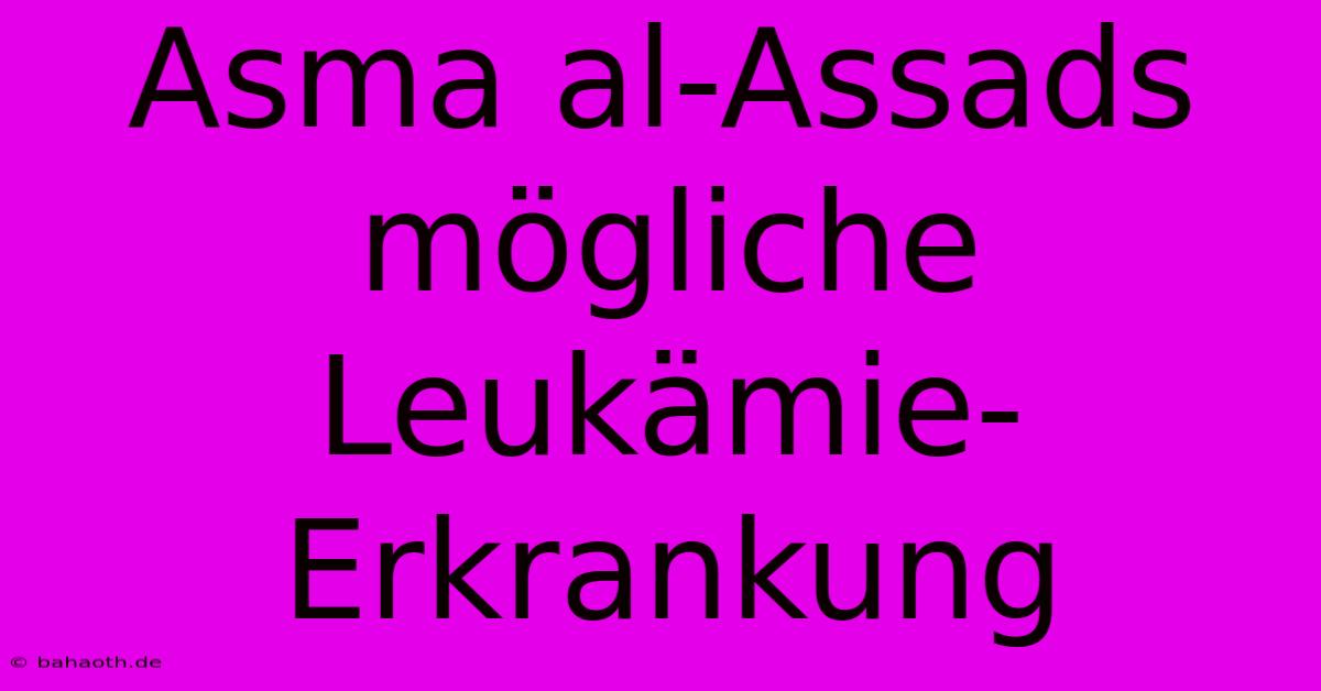 Asma Al-Assads  Mögliche Leukämie-Erkrankung