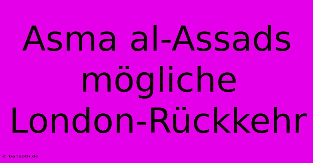 Asma Al-Assads Mögliche London-Rückkehr