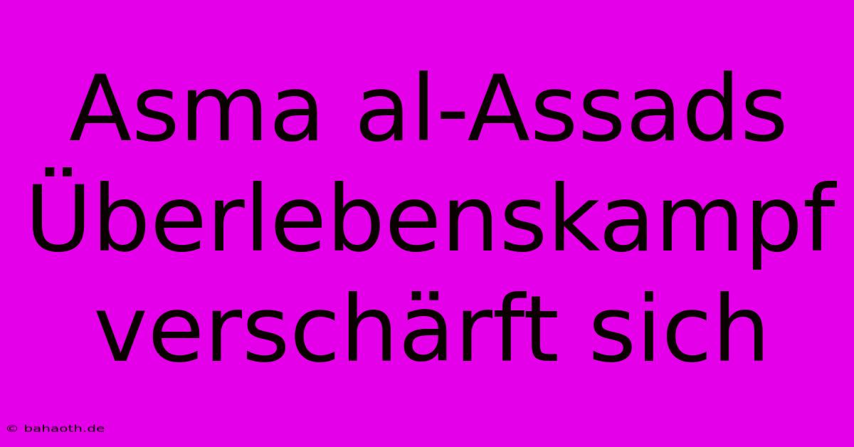 Asma Al-Assads Überlebenskampf Verschärft Sich