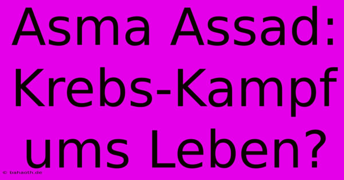 Asma Assad: Krebs-Kampf Ums Leben?