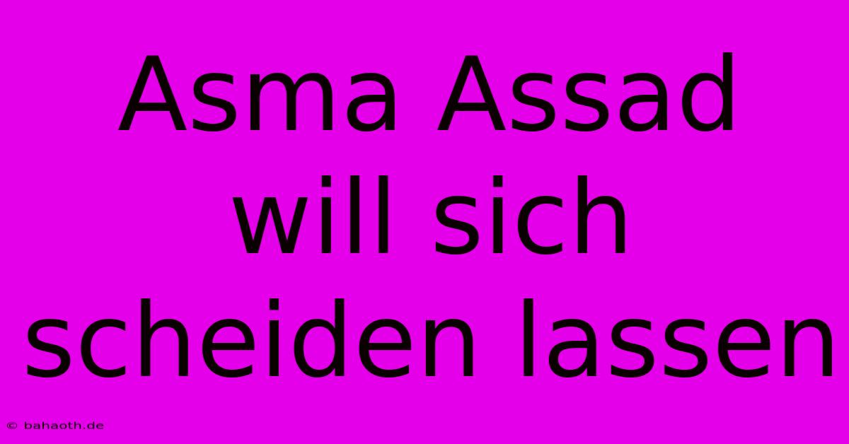 Asma Assad Will Sich Scheiden Lassen