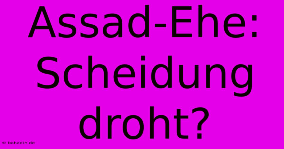 Assad-Ehe: Scheidung Droht?