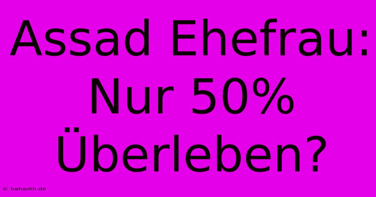 Assad Ehefrau: Nur 50% Überleben?