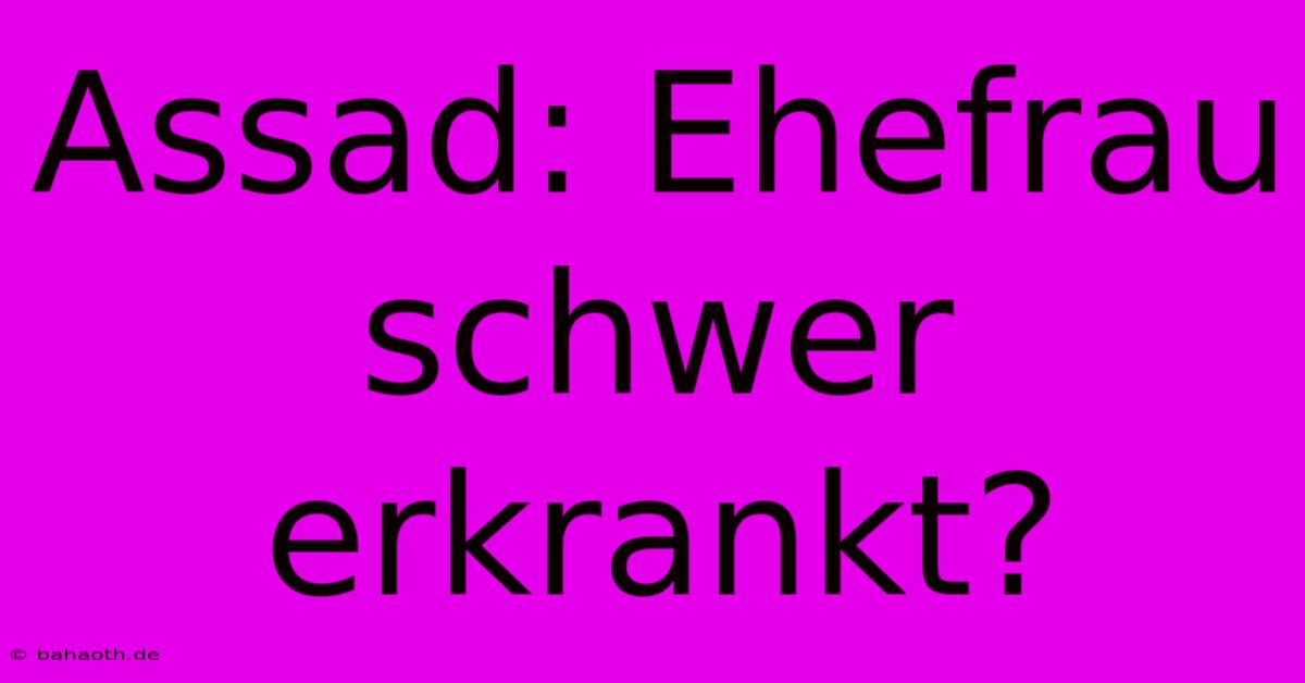 Assad: Ehefrau Schwer Erkrankt?