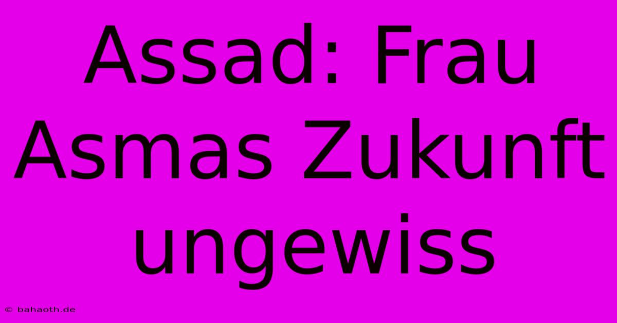 Assad: Frau Asmas Zukunft Ungewiss