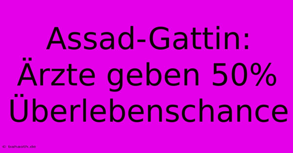 Assad-Gattin: Ärzte Geben 50% Überlebenschance