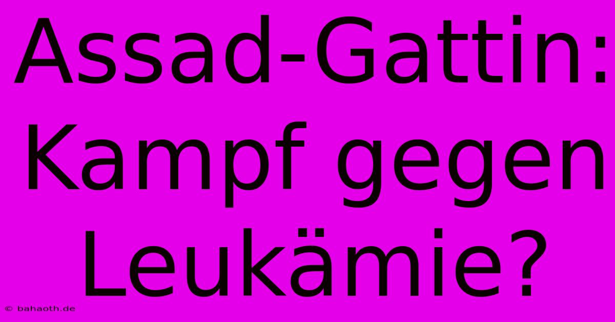 Assad-Gattin: Kampf Gegen Leukämie?