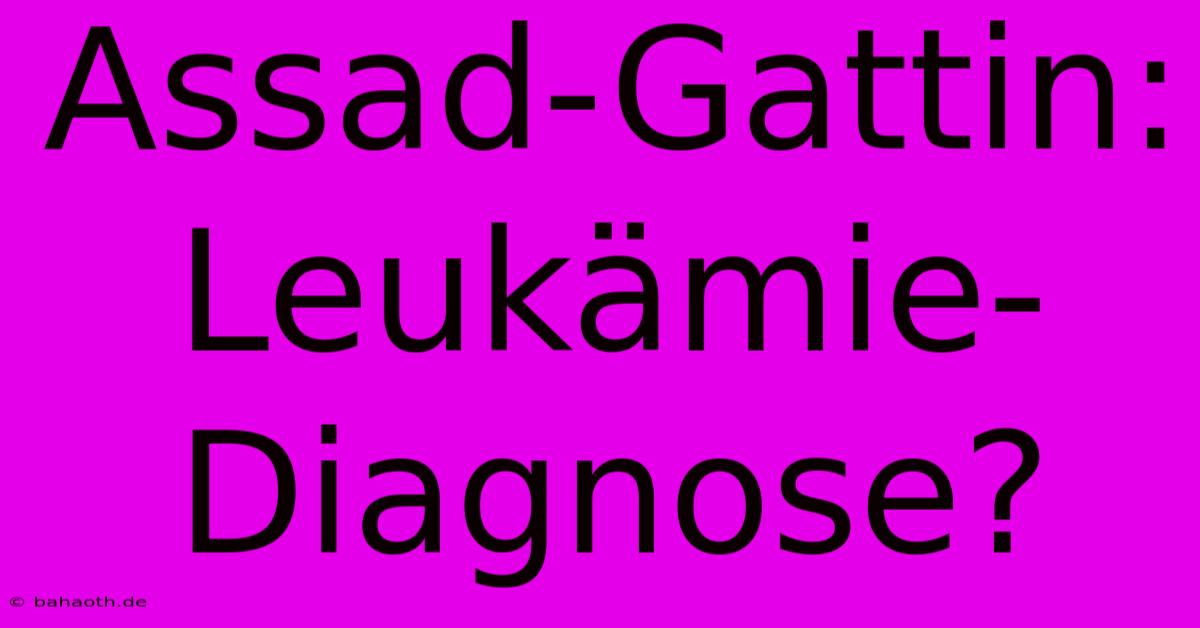 Assad-Gattin: Leukämie-Diagnose?