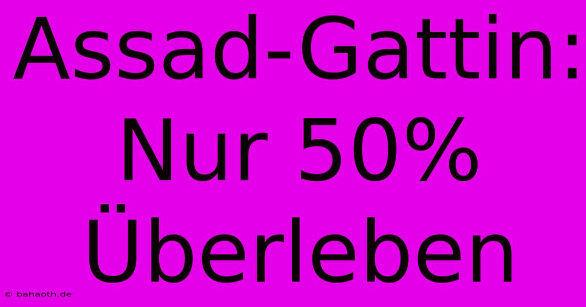 Assad-Gattin: Nur 50% Überleben