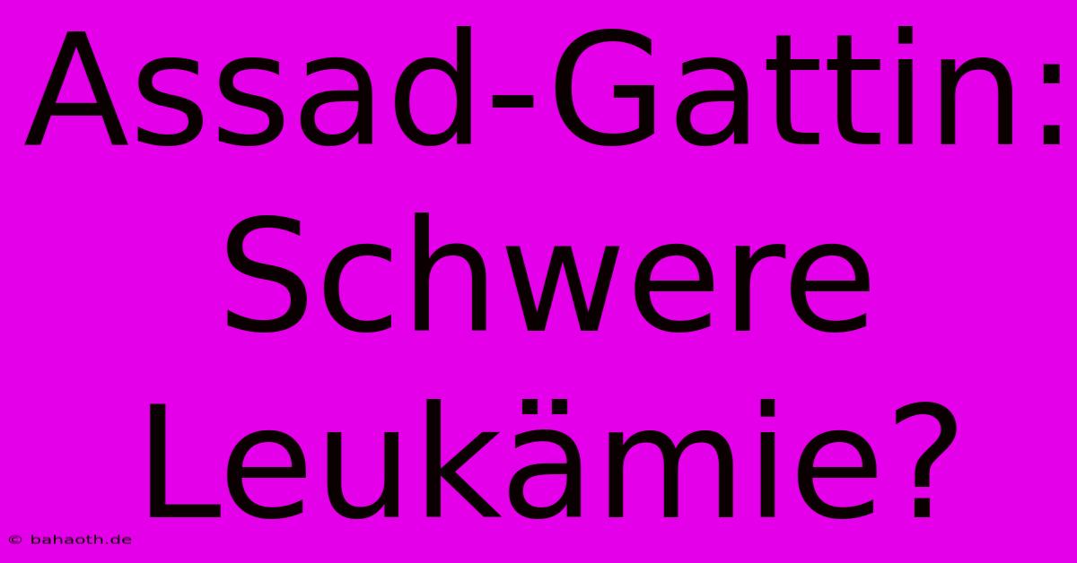 Assad-Gattin: Schwere Leukämie?