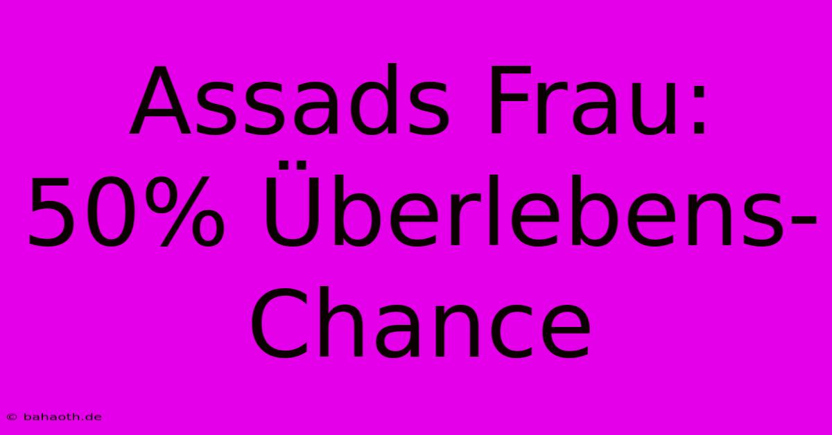 Assads Frau: 50% Überlebens-Chance