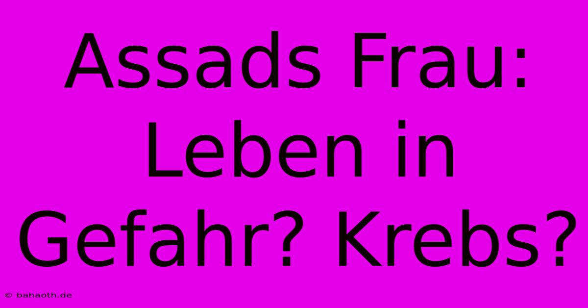 Assads Frau: Leben In Gefahr? Krebs?