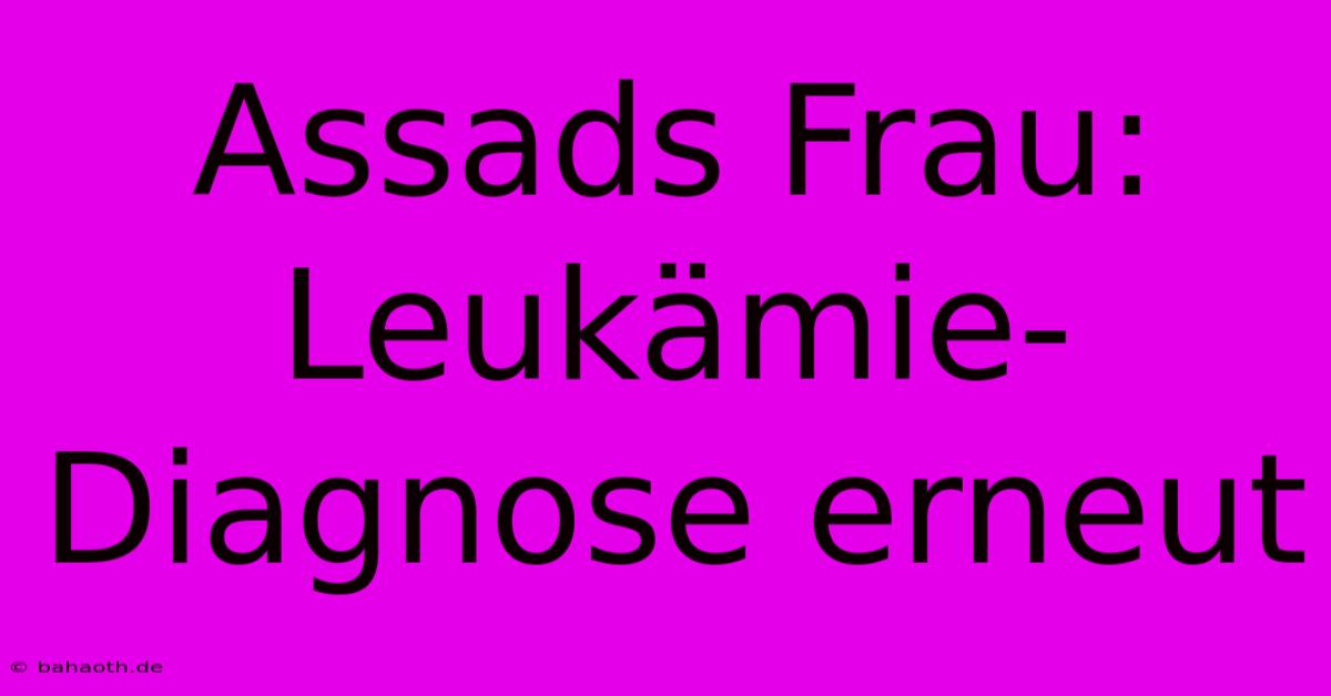 Assads Frau: Leukämie-Diagnose Erneut