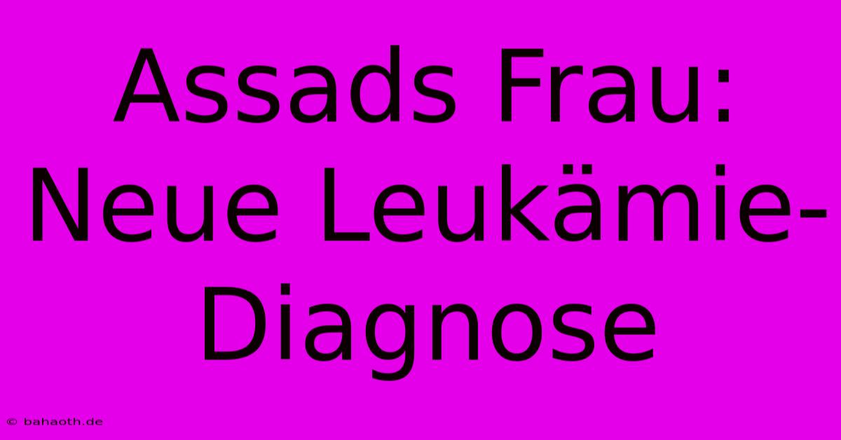 Assads Frau: Neue Leukämie-Diagnose