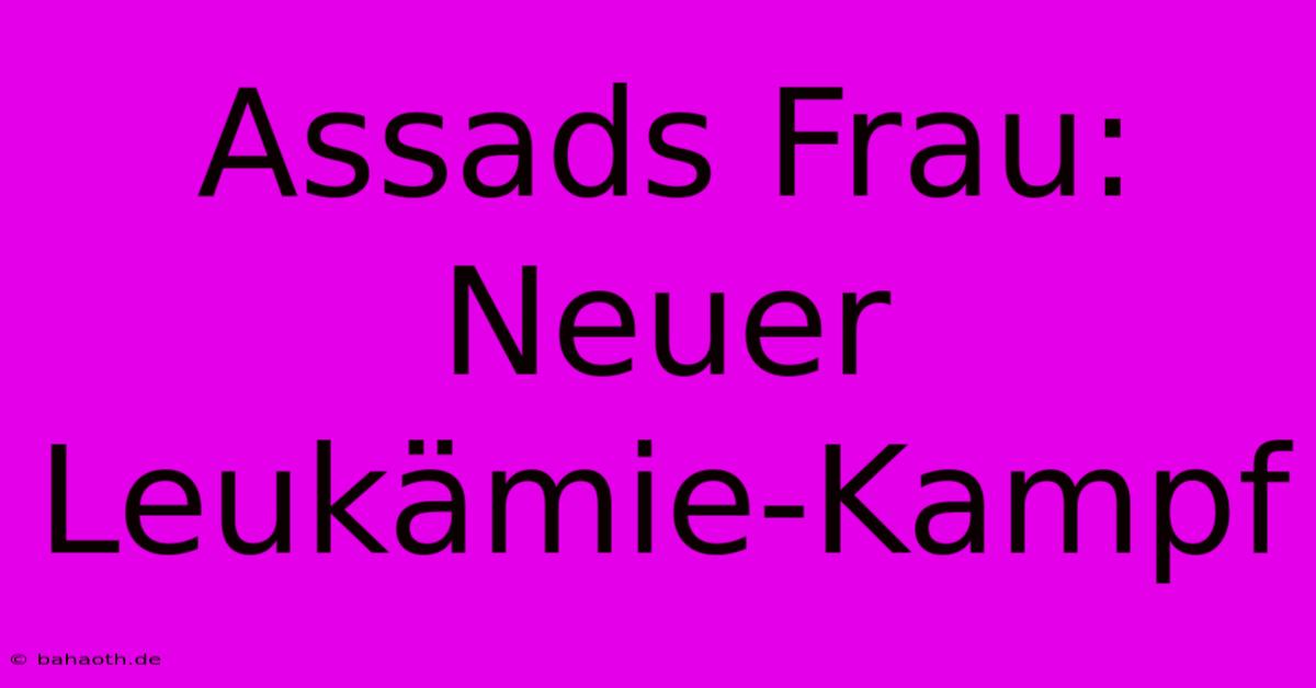 Assads Frau: Neuer Leukämie-Kampf