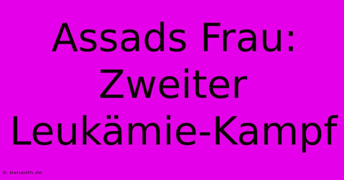 Assads Frau: Zweiter Leukämie-Kampf