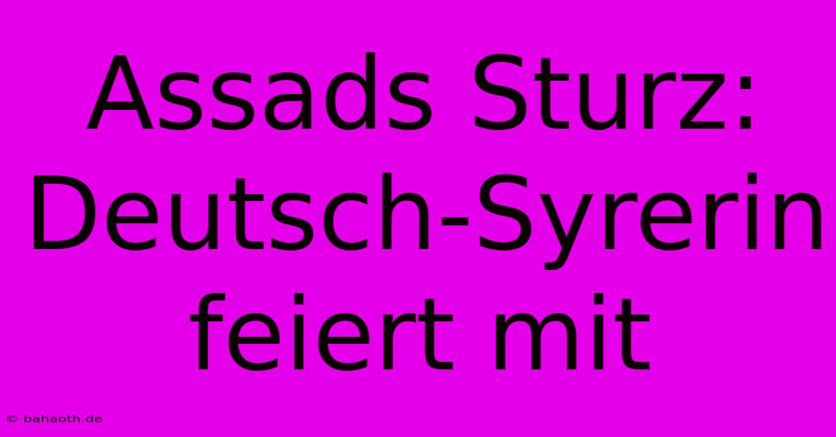 Assads Sturz:  Deutsch-Syrerin Feiert Mit