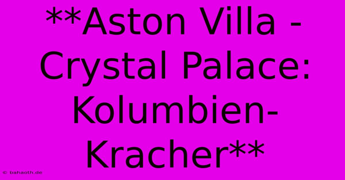 **Aston Villa - Crystal Palace: Kolumbien-Kracher**