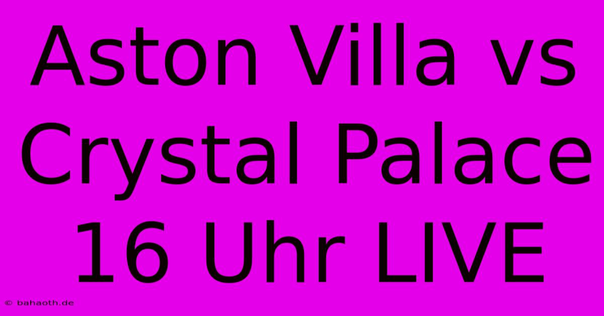 Aston Villa Vs Crystal Palace 16 Uhr LIVE