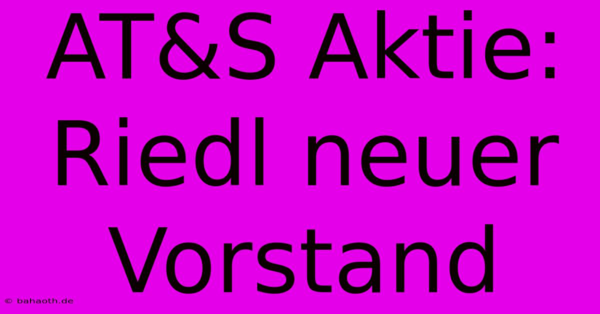 AT&S Aktie: Riedl Neuer Vorstand