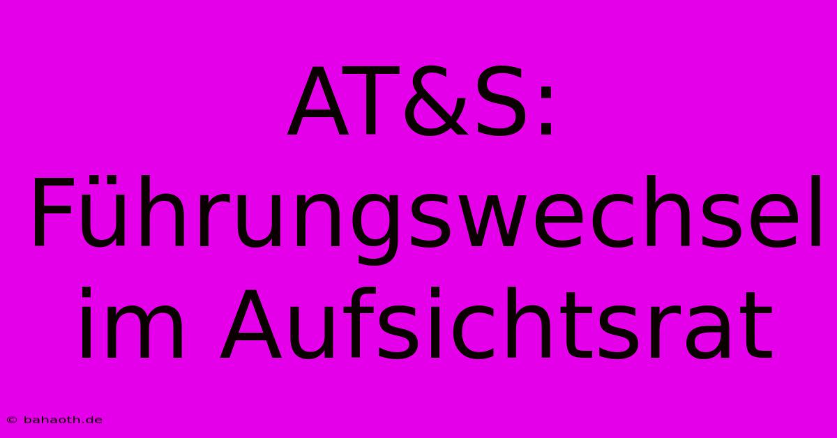 AT&S: Führungswechsel Im Aufsichtsrat