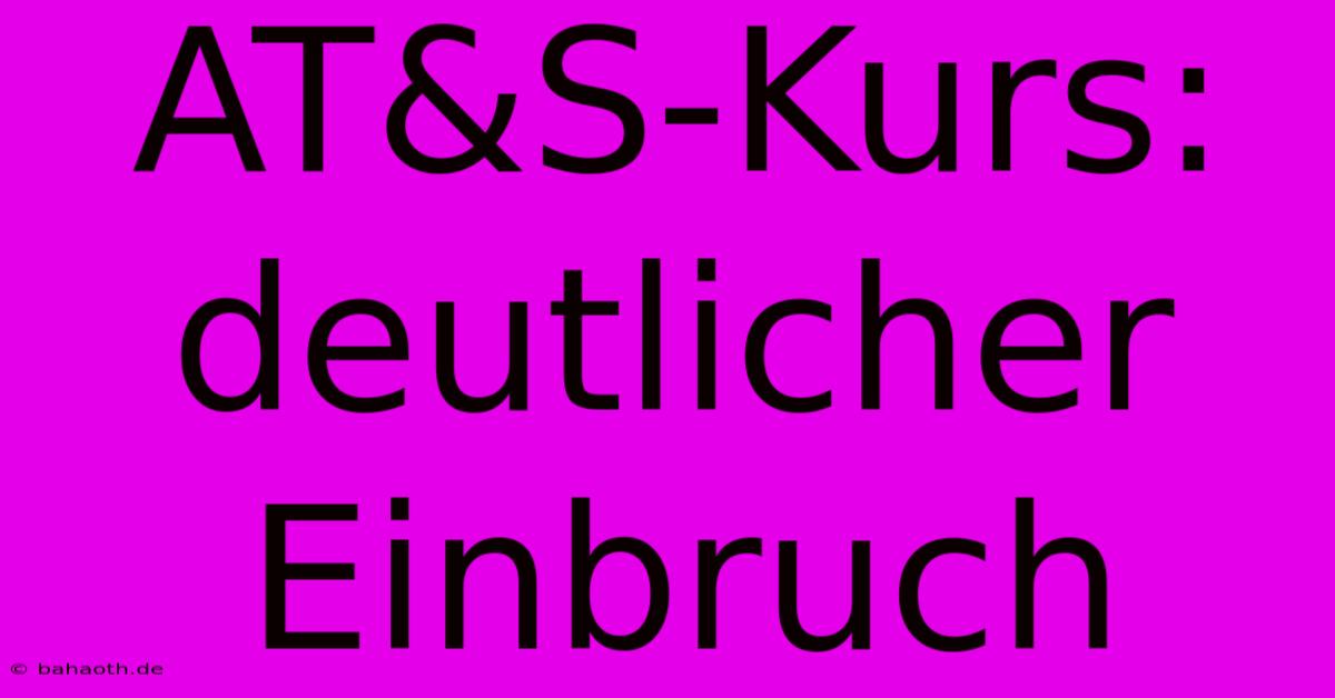 AT&S-Kurs:  Deutlicher Einbruch