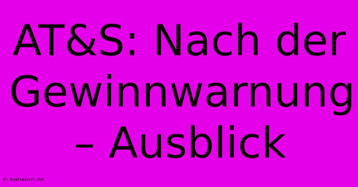 AT&S: Nach Der Gewinnwarnung – Ausblick