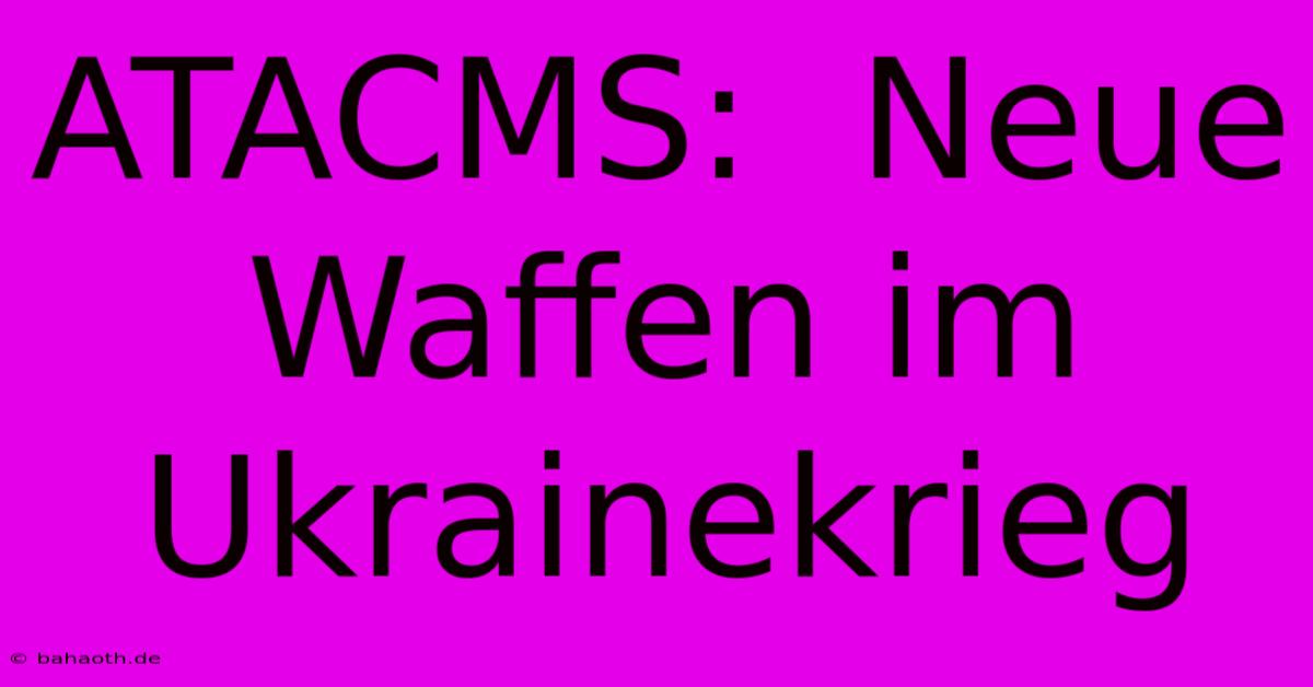 ATACMS:  Neue Waffen Im Ukrainekrieg