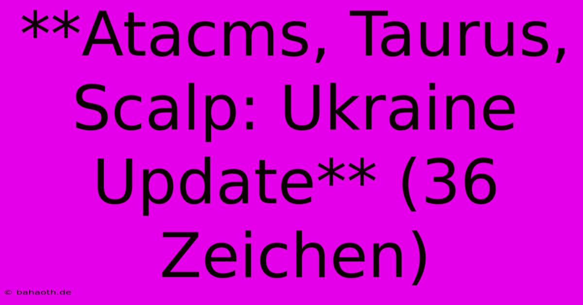 **Atacms, Taurus, Scalp: Ukraine Update** (36 Zeichen)