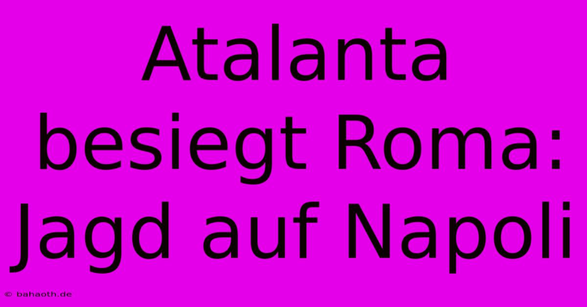 Atalanta Besiegt Roma: Jagd Auf Napoli