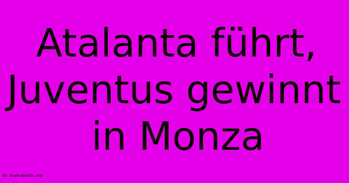 Atalanta Führt, Juventus Gewinnt In Monza