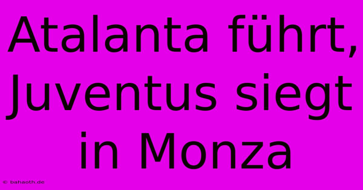 Atalanta Führt, Juventus Siegt In Monza