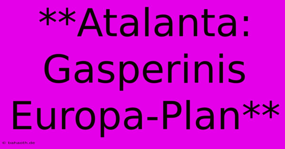 **Atalanta: Gasperinis Europa-Plan**