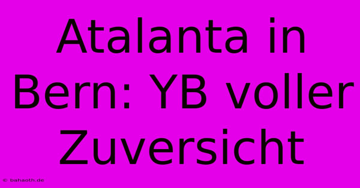 Atalanta In Bern: YB Voller Zuversicht