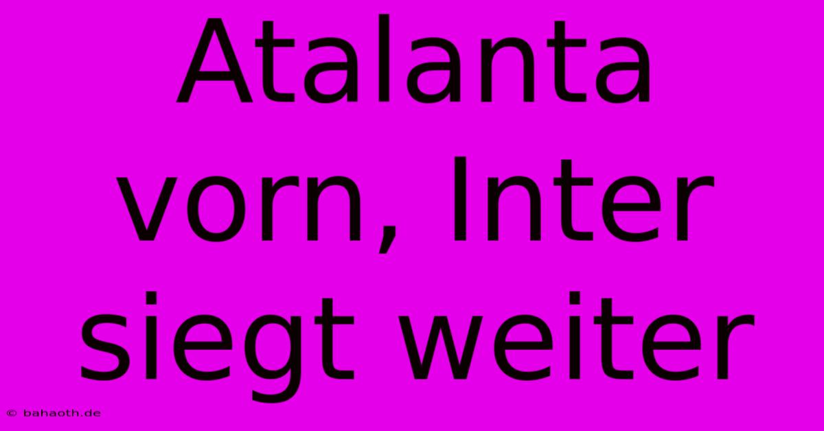 Atalanta Vorn, Inter Siegt Weiter