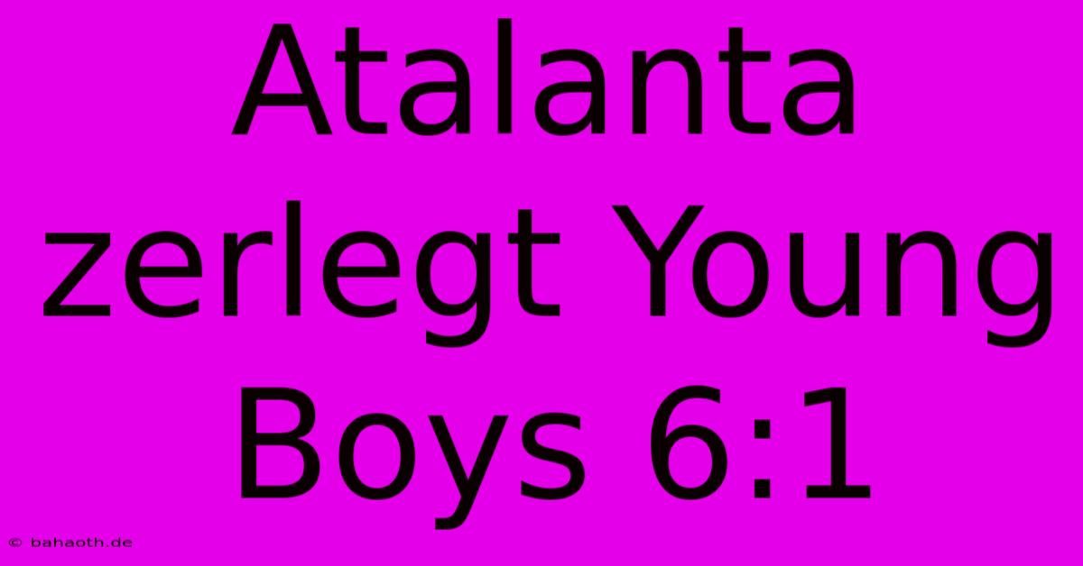 Atalanta Zerlegt Young Boys 6:1