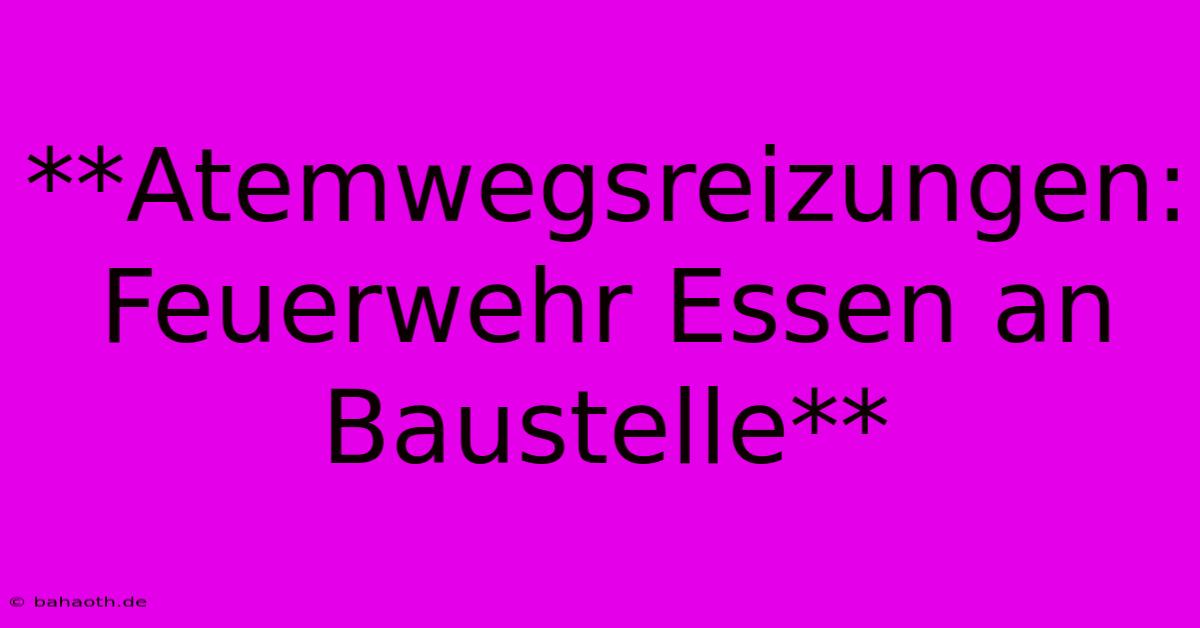 **Atemwegsreizungen: Feuerwehr Essen An Baustelle**