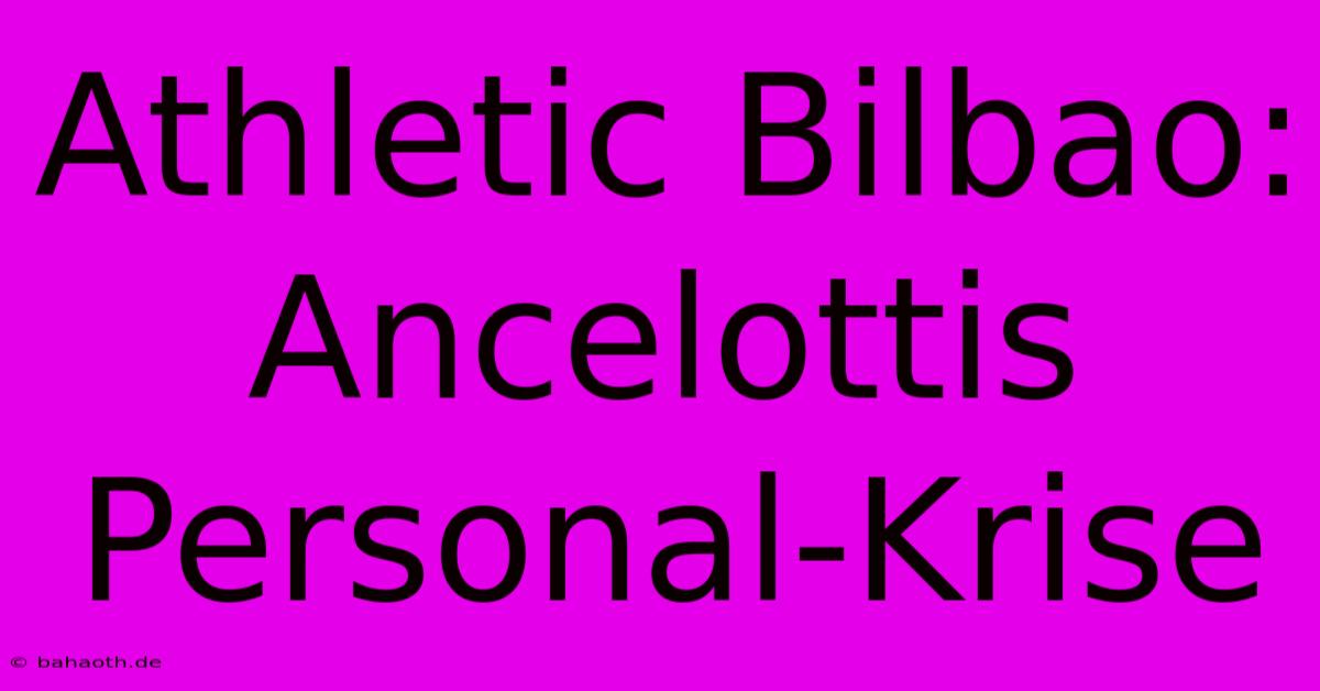 Athletic Bilbao: Ancelottis Personal-Krise