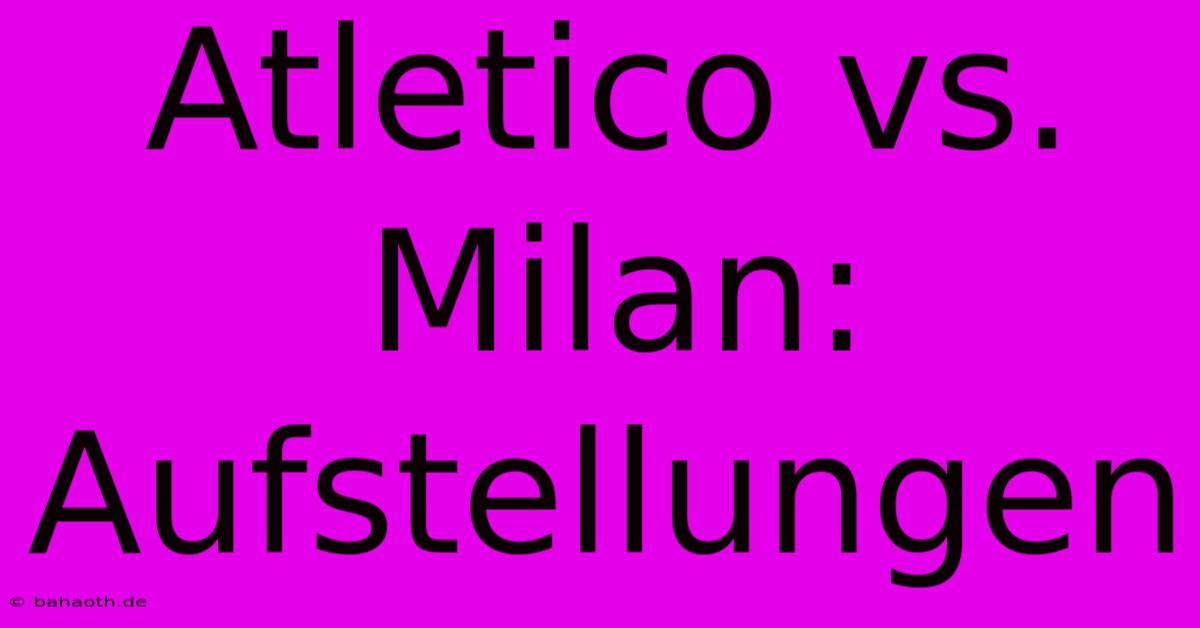 Atletico Vs. Milan: Aufstellungen