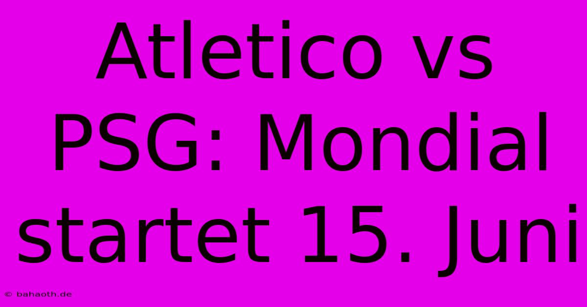 Atletico Vs PSG: Mondial Startet 15. Juni