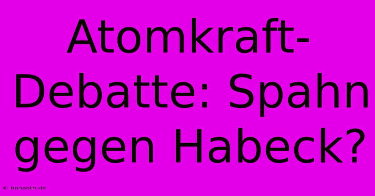 Atomkraft-Debatte: Spahn Gegen Habeck?