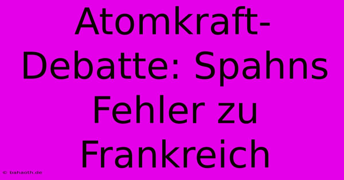 Atomkraft-Debatte: Spahns Fehler Zu Frankreich