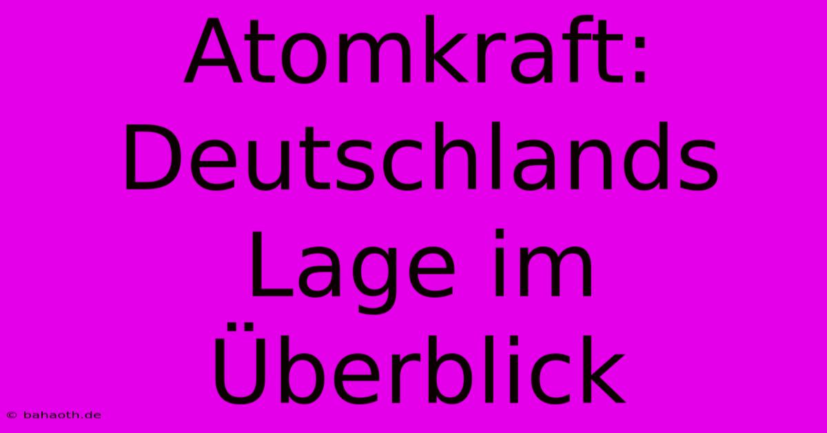 Atomkraft: Deutschlands Lage Im Überblick