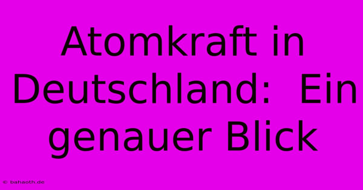 Atomkraft In Deutschland:  Ein Genauer Blick