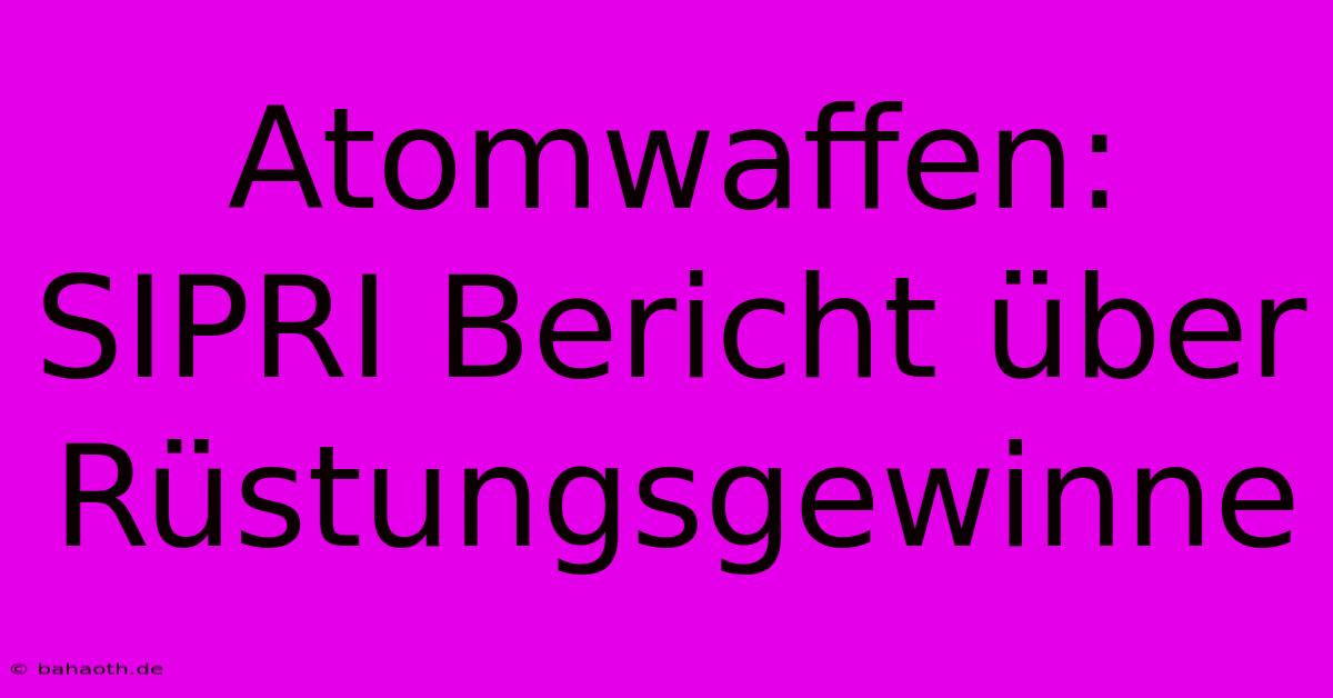 Atomwaffen: SIPRI Bericht Über Rüstungsgewinne