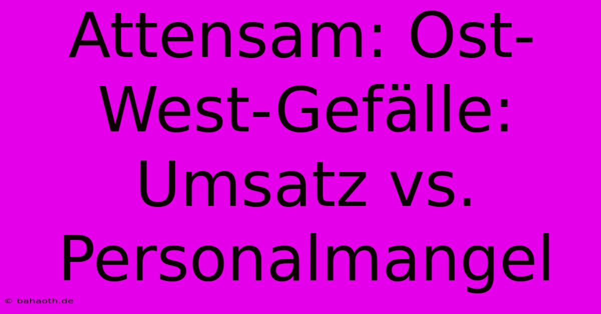 Attensam: Ost-West-Gefälle: Umsatz Vs. Personalmangel